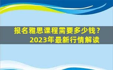 报名雅思课程需要多少钱？ 2023年最新行情解读